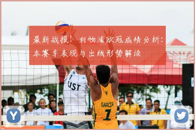 最新战报！利物浦欧冠成绩分析：本赛季表现与出线形势解读