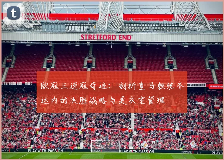 欧冠三连冠奇迹：剖析皇马教练齐达内的决胜战略与更衣室管理