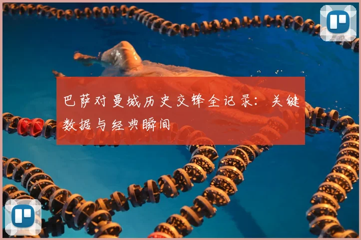 巴萨对曼城历史交锋全记录:关键数据与经典瞬间