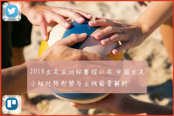 2018女足亚洲杯赛程公布 中国女足小组对阵形势与出线前景解析