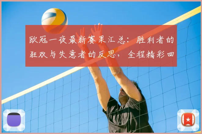 欧冠一夜最新赛果汇总：胜利者的狂欢与失意者的反思，全程精彩回顾