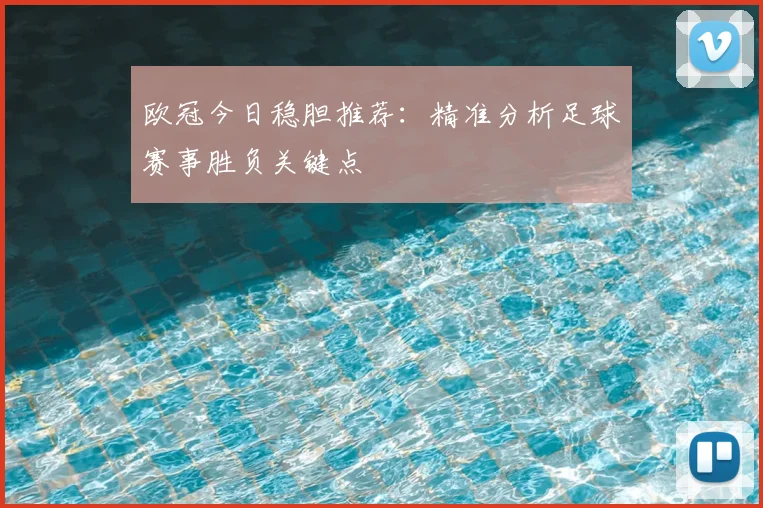 欧冠今日稳胆推荐：精准分析足球赛事胜负关键点