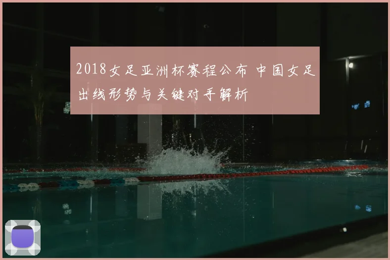 2018女足亚洲杯赛程公布 中国女足出线形势与关键对手解析